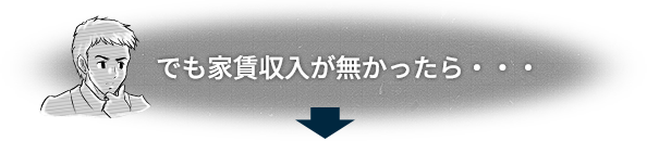 でも家賃収入が無かったら・・・