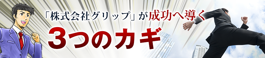 「株式会社グリップ」が成功へ導く３つのカギ