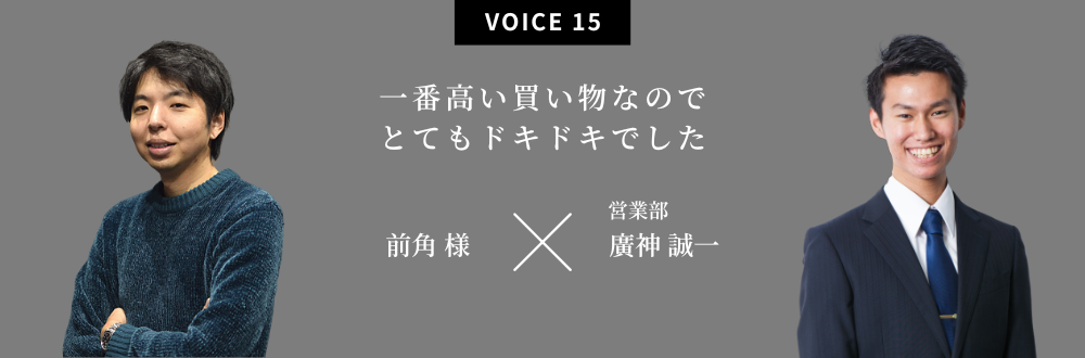 一番高い買い物なのでとてもドキドキでした 前角様×営業部　廣神誠一