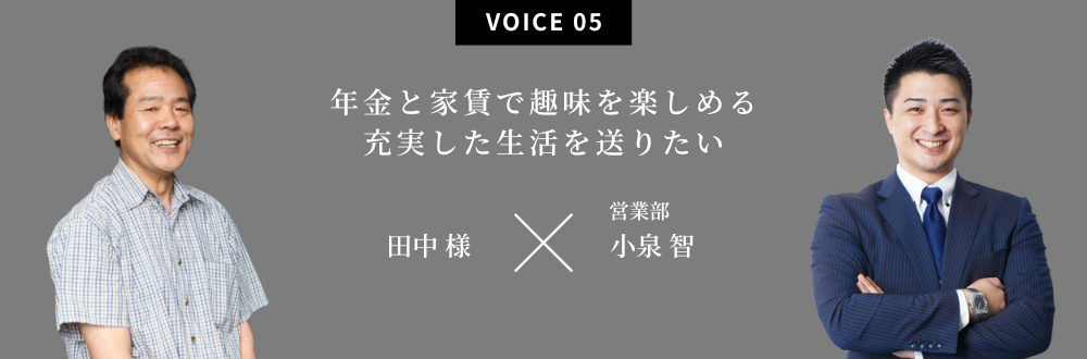 年金と家賃で趣味を楽しめる充実した生活を送りたい 田中 様×営業部：小泉 智